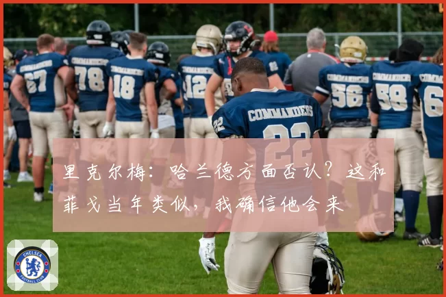 里克尔梅:哈兰德方面否认?这和菲戈当年类似,我确信他会来