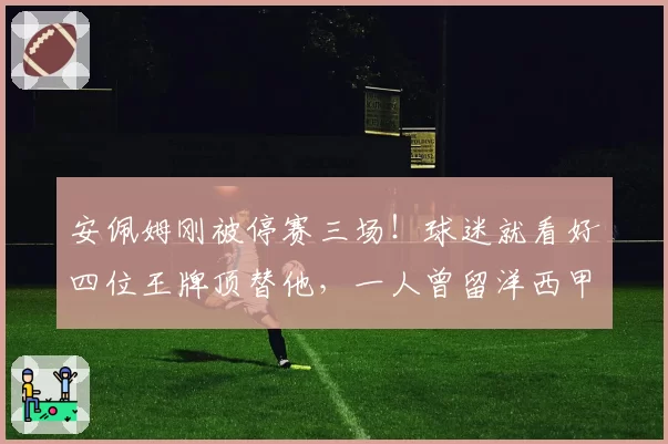 安佩姆刚被停赛三场！球迷就看好四位王牌顶替他，一人曾留洋西甲