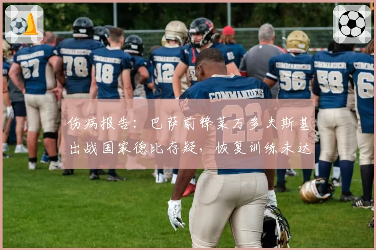 伤病报告：巴萨前锋莱万多夫斯基出战国家德比存疑，恢复训练未达强度