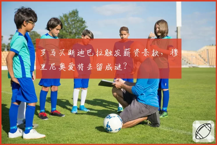 罗马买断迪巴拉触发薪资条款，穆里尼奥爱将去留成谜？