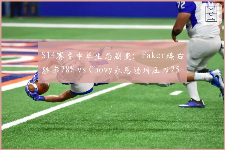S14赛季中单生态剧变：Faker瑞兹胜率78% vs Chovy永恩场均压刀25，谁更适配版本