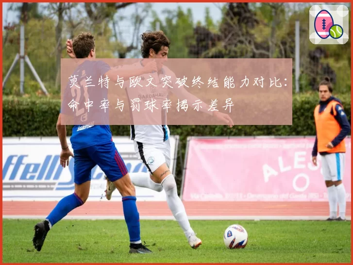 莫兰特与欧文突破终结能力对比：命中率与罚球率揭示差异