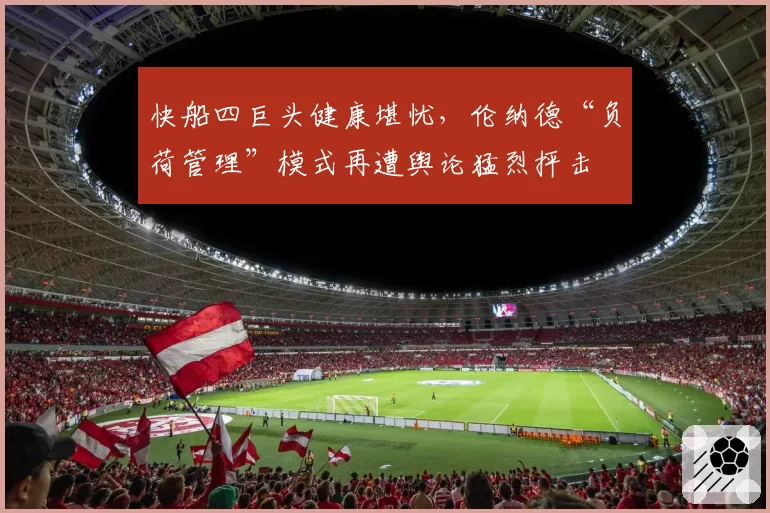 快船四巨头健康堪忧，伦纳德“负荷管理”模式再遭舆论猛烈抨击
