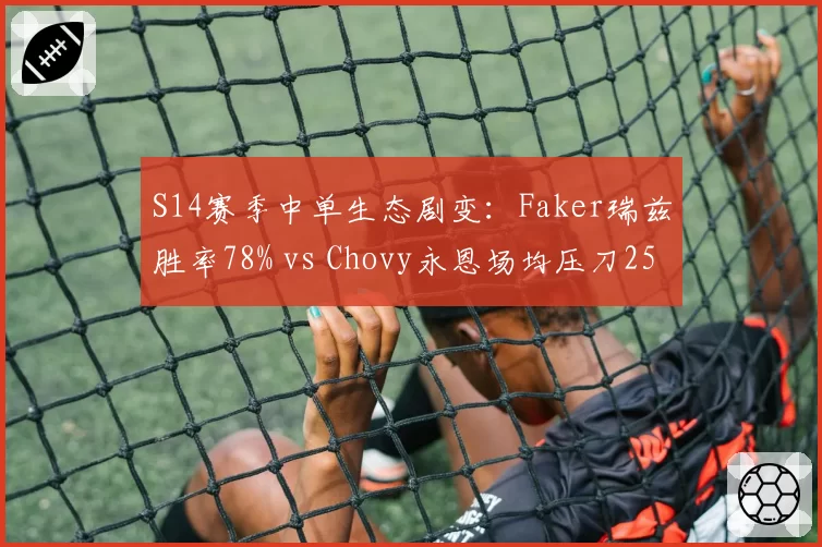 S14赛季中单生态剧变:Faker瑞兹胜率78% vs Chovy永恩场均压刀25,谁更适配版本