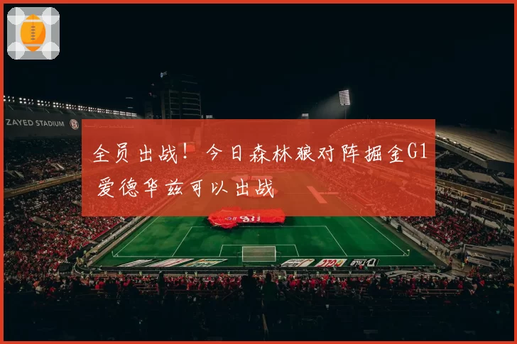 全员出战！今日森林狼对阵掘金G1 爱德华兹可以出战
