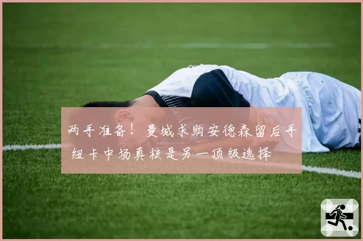 两手准备!曼城求购安德森留后手 纽卡中场真核是另一顶级选择