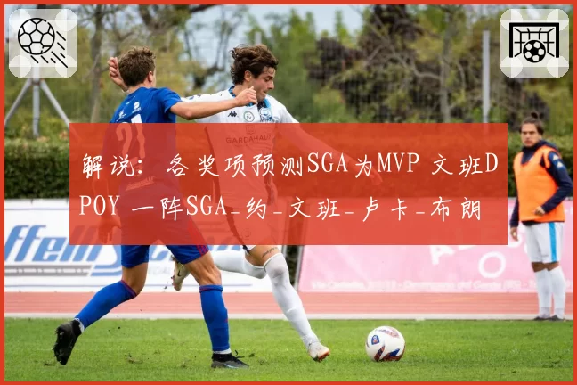 解说：各奖项预测SGA为MVP 文班DPOY 一阵SGA_约_文班_卢卡_布朗