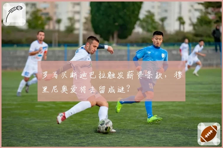 罗马买断迪巴拉触发薪资条款,穆里尼奥爱将去留成谜?