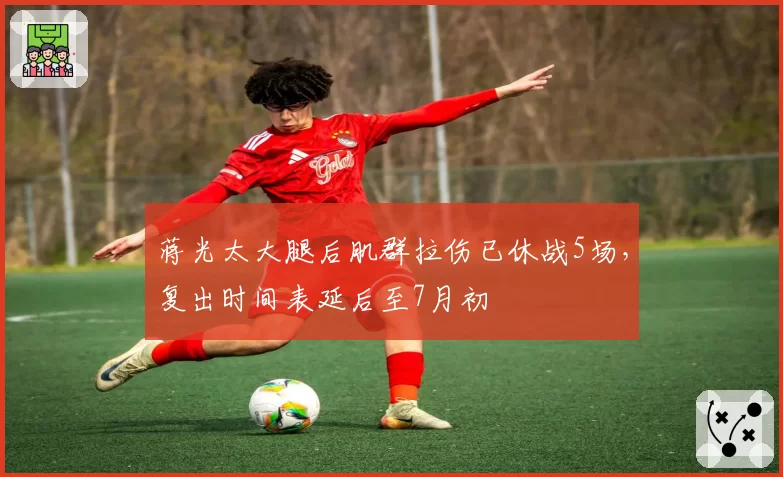 蒋光太大腿后肌群拉伤已休战5场,复出时间表延后至7月初