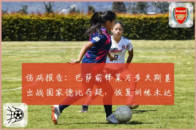 伤病报告：巴萨前锋莱万多夫斯基出战国家德比存疑，恢复训练未达强度