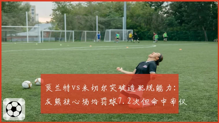 莫兰特vs米切尔突破造犯规能力：灰熊核心场均罚球7.2次但命中率仅79%